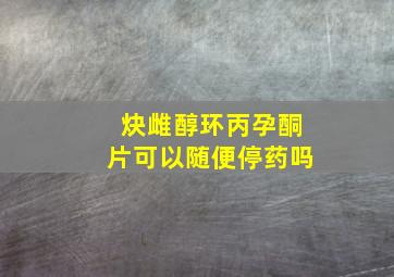 炔雌醇环丙孕酮片可以随便停药吗