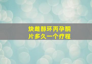 炔雌醇环丙孕酮片多久一个疗程