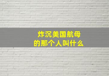 炸沉美国航母的那个人叫什么