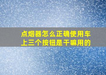 点烟器怎么正确使用车上三个按钮是干嘛用的