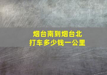 烟台南到烟台北打车多少钱一公里