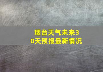 烟台天气未来30天预报最新情况