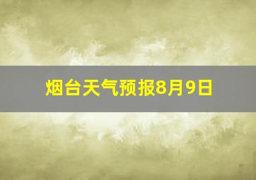 烟台天气预报8月9日