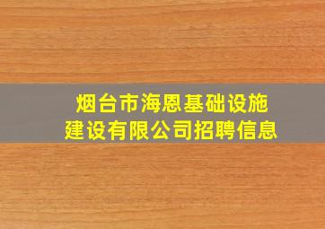 烟台市海恩基础设施建设有限公司招聘信息