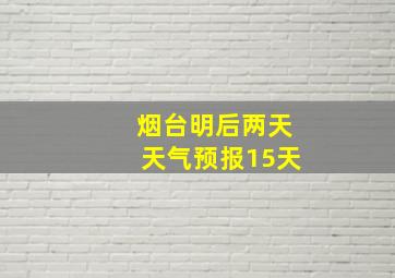 烟台明后两天天气预报15天