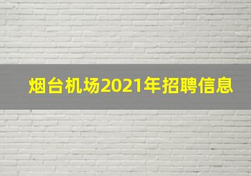 烟台机场2021年招聘信息