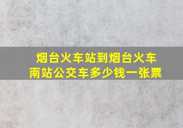 烟台火车站到烟台火车南站公交车多少钱一张票