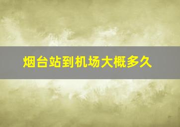 烟台站到机场大概多久