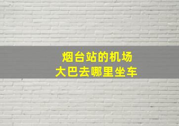 烟台站的机场大巴去哪里坐车