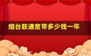 烟台联通宽带多少钱一年