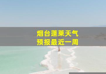 烟台蓬莱天气预报最近一周