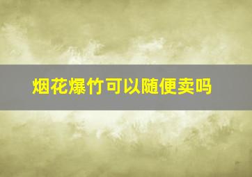 烟花爆竹可以随便卖吗