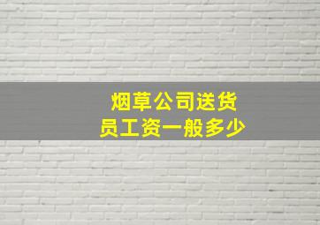 烟草公司送货员工资一般多少