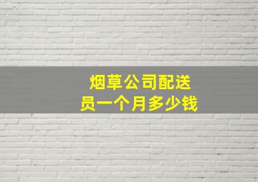 烟草公司配送员一个月多少钱