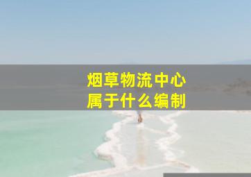 烟草物流中心属于什么编制