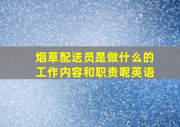 烟草配送员是做什么的工作内容和职责呢英语