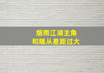 烟雨江湖主角和随从差距过大