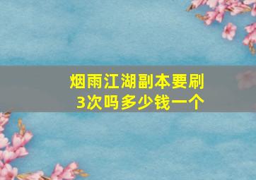 烟雨江湖副本要刷3次吗多少钱一个