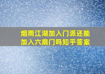 烟雨江湖加入门派还能加入六扇门吗知乎答案