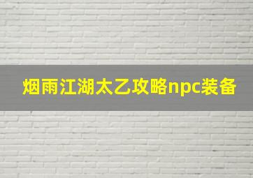 烟雨江湖太乙攻略npc装备