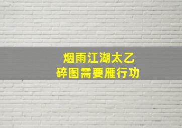 烟雨江湖太乙碎图需要雁行功