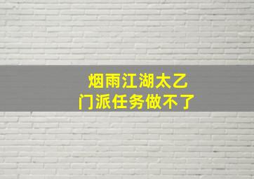 烟雨江湖太乙门派任务做不了