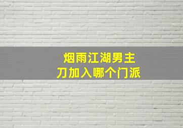 烟雨江湖男主刀加入哪个门派