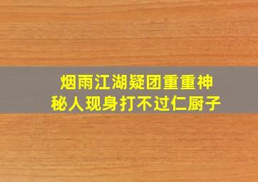 烟雨江湖疑团重重神秘人现身打不过仁厨子