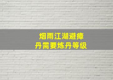 烟雨江湖避瘴丹需要炼丹等级