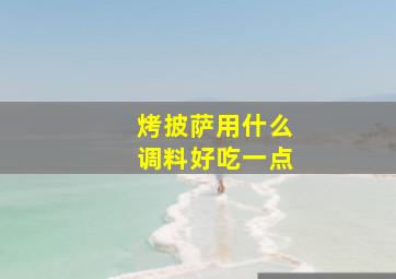 烤披萨用什么调料好吃一点