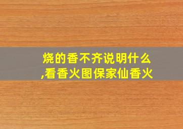 烧的香不齐说明什么,看香火图保家仙香火