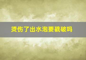 烫伤了出水泡要戳破吗