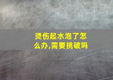 烫伤起水泡了怎么办,需要挑破吗