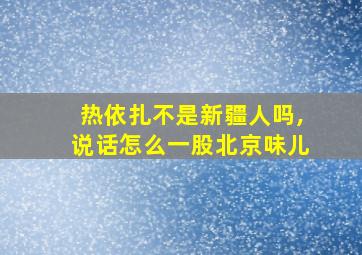 热依扎不是新疆人吗,说话怎么一股北京味儿