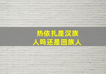 热依扎是汉族人吗还是回族人