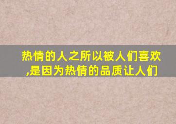 热情的人之所以被人们喜欢,是因为热情的品质让人们