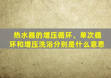 热水器的增压循环、单次循环和增压洗浴分别是什么意思