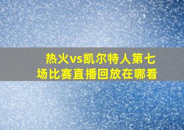 热火vs凯尔特人第七场比赛直播回放在哪看