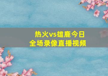 热火vs雄鹿今日全场录像直播视频