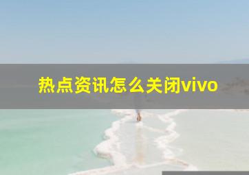 热点资讯怎么关闭vivo