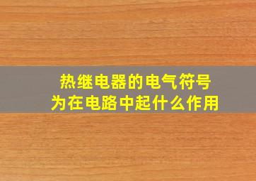 热继电器的电气符号为在电路中起什么作用