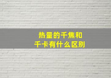 热量的千焦和千卡有什么区别