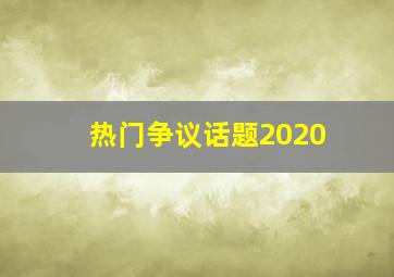 热门争议话题2020