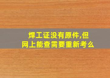 焊工证没有原件,但网上能查需要重新考么