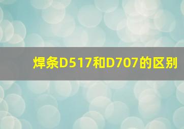 焊条D517和D707的区别