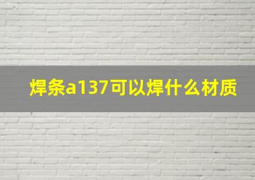 焊条a137可以焊什么材质