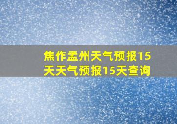 焦作孟州天气预报15天天气预报15天查询