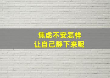 焦虑不安怎样让自己静下来呢