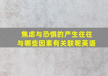 焦虑与恐惧的产生往往与哪些因素有关联呢英语