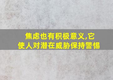 焦虑也有积极意义,它使人对潜在威胁保持警惕